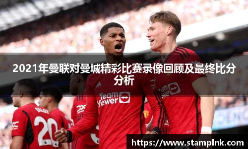 2021年曼联对曼城精彩比赛录像回顾及最终比分分析