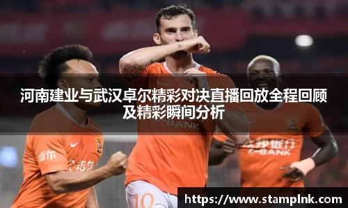 河南建业与武汉卓尔精彩对决直播回放全程回顾及精彩瞬间分析