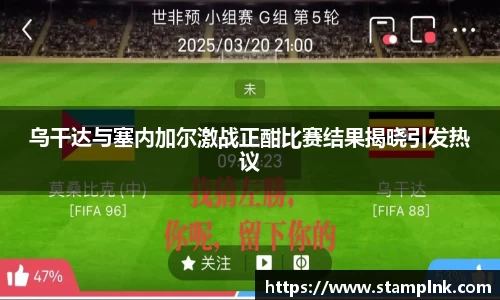 乌干达与塞内加尔激战正酣比赛结果揭晓引发热议